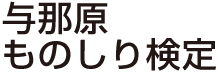 与那原ものしり検定　まちじゅう博物館