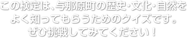 この検定は、与那原町の歴史・文化・自然をよく知ってもらうためのクイズです。ぜひ挑戦してみてください！